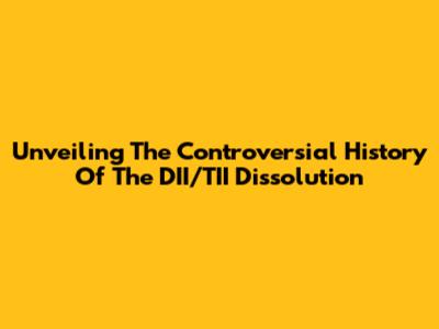Unveiling The Controversial History Of The DII/TII Dissolution