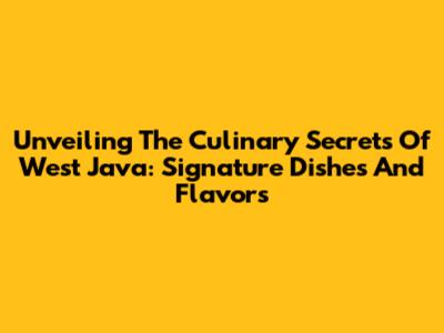 Unveiling The Culinary Secrets Of West Java: Signature Dishes And Flavors