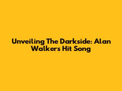 Unveiling The Darkside: Alan Walker's Hit Song