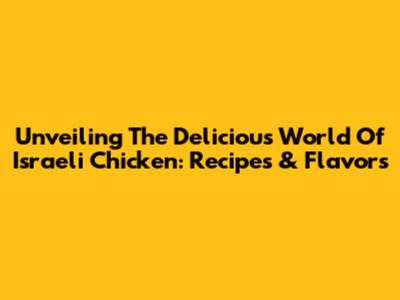 Unveiling The Delicious World Of Israeli Chicken: Recipes & Flavors