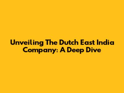 Unveiling The Dutch East India Company: A Deep Dive