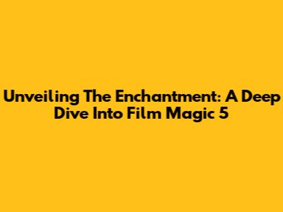 Unveiling The Enchantment: A Deep Dive Into Film Magic 5
