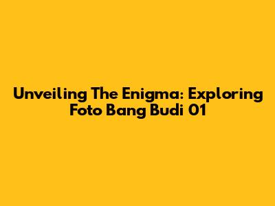 Unveiling The Enigma: Exploring Foto Bang Budi 01