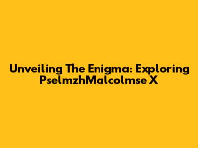 Unveiling The Enigma: Exploring PselmzhMalcolmse X