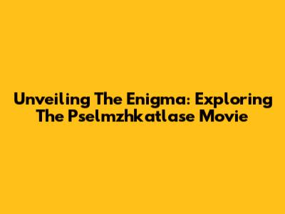 Unveiling The Enigma: Exploring The Pselmzhkatlase Movie