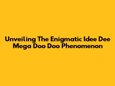 Unveiling The Enigmatic 'Idee Dee Mega Doo Doo' Phenomenon