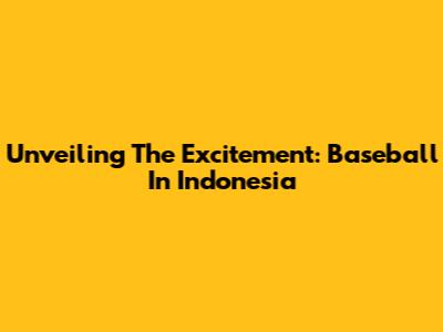 Unveiling The Excitement: Baseball In Indonesia