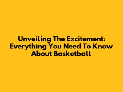 Unveiling The Excitement: Everything You Need To Know About Basketball