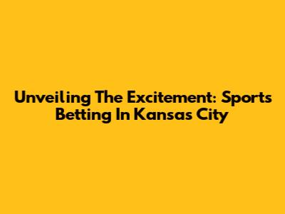 Unveiling The Excitement: Sports Betting In Kansas City