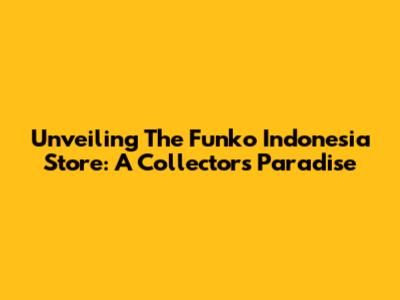 Unveiling The Funko Indonesia Store: A Collector's Paradise