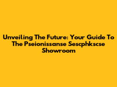 Unveiling The Future: Your Guide To The Pseionissanse Sescphkscse Showroom