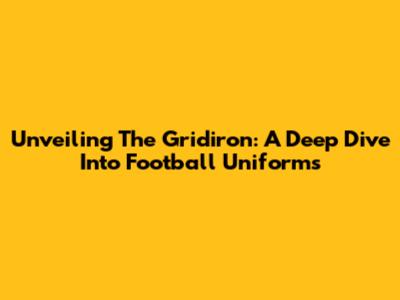 Unveiling The Gridiron: A Deep Dive Into Football Uniforms
