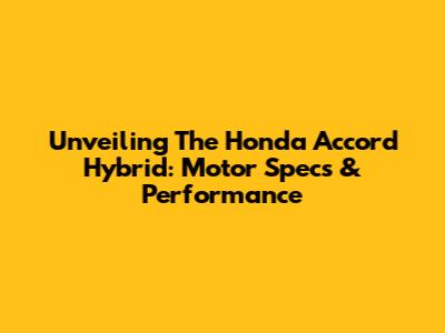 Unveiling The Honda Accord Hybrid: Motor Specs & Performance