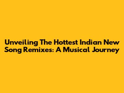 Unveiling The Hottest Indian New Song Remixes: A Musical Journey