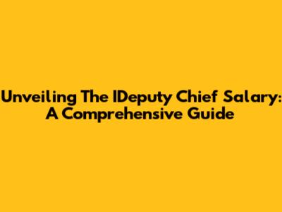 Unveiling The IDeputy Chief Salary: A Comprehensive Guide