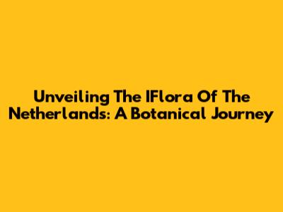 Unveiling The IFlora Of The Netherlands: A Botanical Journey