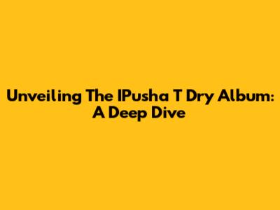 Unveiling The IPusha T Dry Album: A Deep Dive