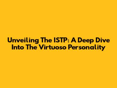 Unveiling The ISTP: A Deep Dive Into The 'Virtuoso' Personality