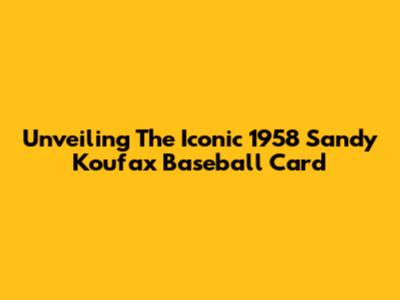Unveiling The Iconic 1958 Sandy Koufax Baseball Card