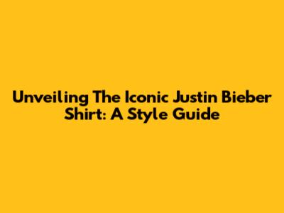 Unveiling The Iconic Justin Bieber Shirt: A Style Guide