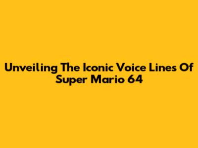 Unveiling The Iconic Voice Lines Of Super Mario 64