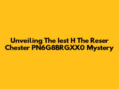Unveiling The Iest H The Reser Chester PN6G8BRGXX0 Mystery