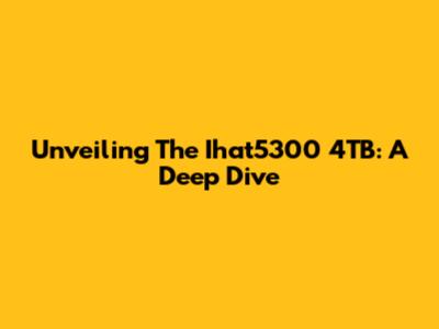 Unveiling The Ihat5300 4TB: A Deep Dive