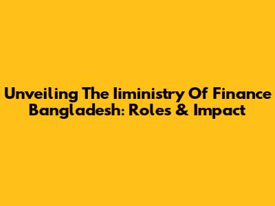 Unveiling The Iiministry Of Finance Bangladesh: Roles & Impact