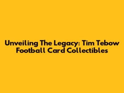 Unveiling The Legacy: Tim Tebow Football Card Collectibles