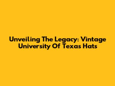 Unveiling The Legacy: Vintage University Of Texas Hats