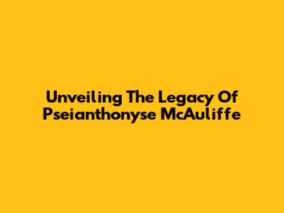 Unveiling The Legacy Of Pseianthonyse McAuliffe