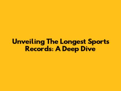 Unveiling The Longest Sports Records: A Deep Dive