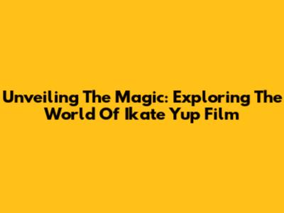 Unveiling The Magic: Exploring The World Of Ikate Yup Film