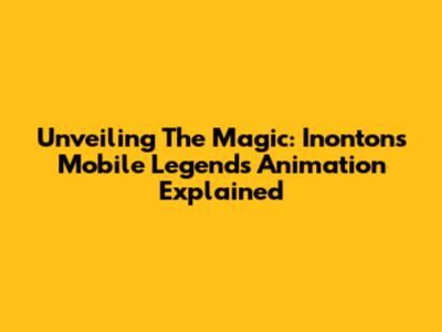 Unveiling The Magic: Inonton's Mobile Legends Animation Explained