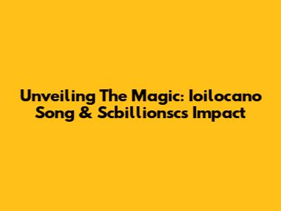 Unveiling The Magic: Ioilocano Song & Scbillionsc's Impact