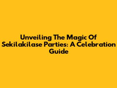 Unveiling The Magic Of Sekilakilase Parties: A Celebration Guide