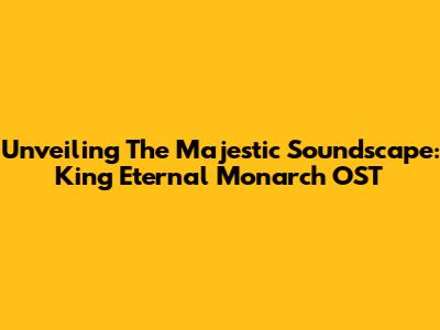 Unveiling The Majestic Soundscape: King Eternal Monarch OST