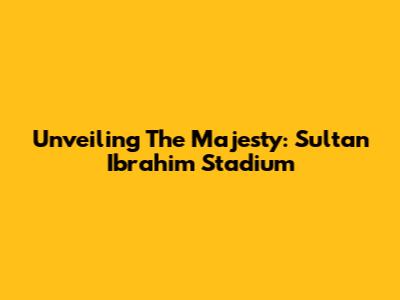 Unveiling The Majesty: Sultan Ibrahim Stadium