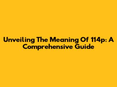 Unveiling The Meaning Of 114p: A Comprehensive Guide