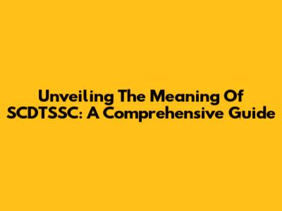 Unveiling The Meaning Of SCDTSSC: A Comprehensive Guide