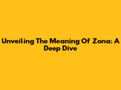 Unveiling The Meaning Of Zona: A Deep Dive
