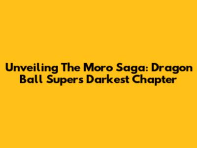 Unveiling The Moro Saga: Dragon Ball Super's Darkest Chapter