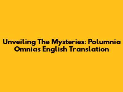 Unveiling The Mysteries: Polumnia Omnia's English Translation