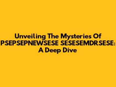 Unveiling The Mysteries Of PSEPSEPNEWSESE SESESEMDRSESE: A Deep Dive