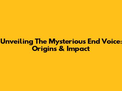 Unveiling The Mysterious 'End Voice': Origins & Impact