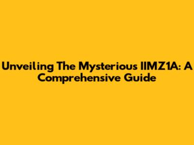 Unveiling The Mysterious IIMZ1A: A Comprehensive Guide
