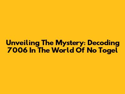 Unveiling The Mystery: Decoding 7006 In The World Of No Togel