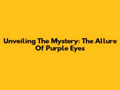 Unveiling The Mystery: The Allure Of Purple Eyes