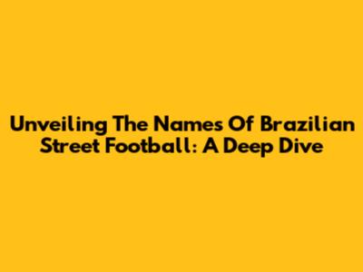 Unveiling The Names Of Brazilian Street Football: A Deep Dive