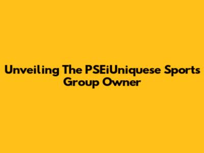 Unveiling The PSEiUniquese Sports Group Owner